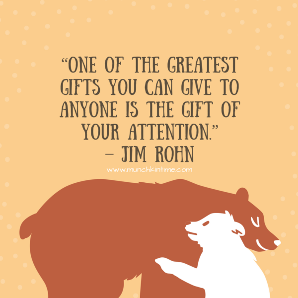 “One of the greatest gifts you can give to anyone is the gift of your attention.” – Jim Rohn