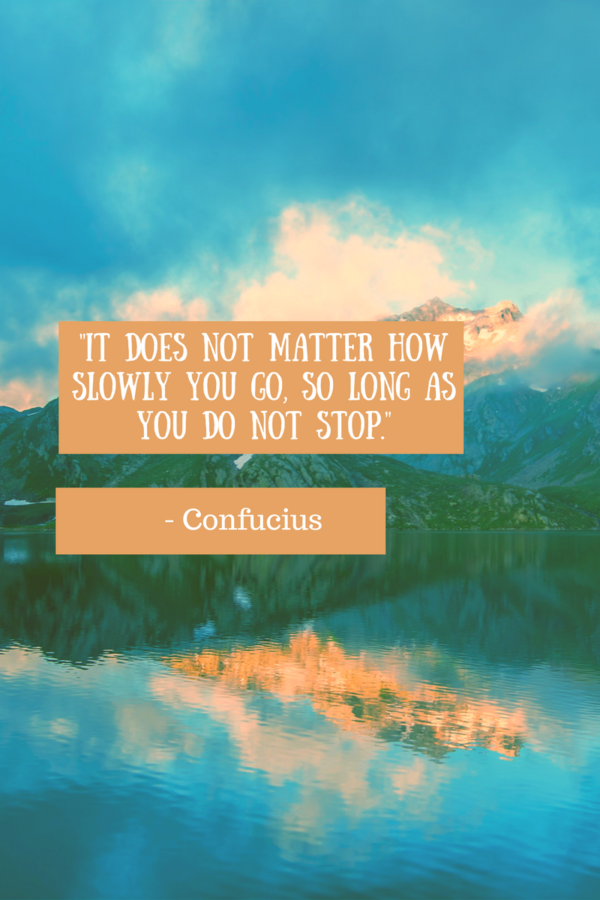 Inspiring Quotes "It does not matter how slowly you go so long as you do not stop." -Confucius