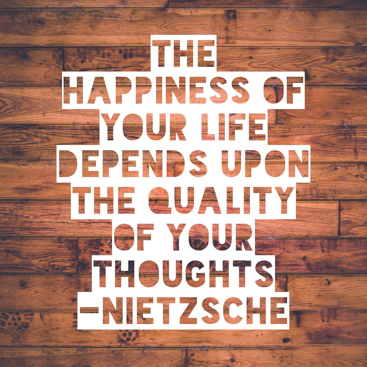 the happiness of your like depends upon the quility of your thoughts